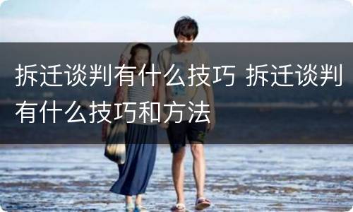 拆迁谈判有什么技巧 拆迁谈判有什么技巧和方法