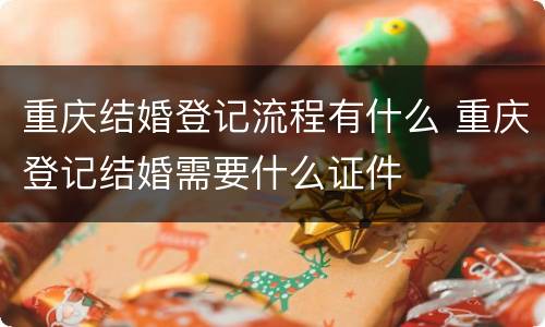 重庆结婚登记流程有什么 重庆登记结婚需要什么证件