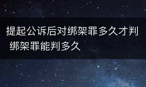 提起公诉后对绑架罪多久才判 绑架罪能判多久