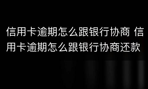 信用卡逾期怎么跟银行协商 信用卡逾期怎么跟银行协商还款
