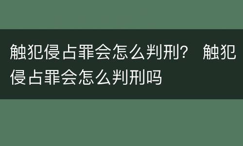 触犯侵占罪会怎么判刑？ 触犯侵占罪会怎么判刑吗