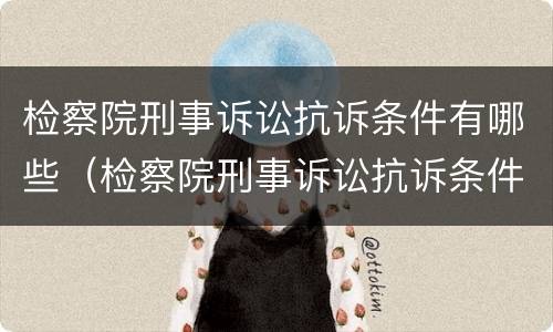 检察院刑事诉讼抗诉条件有哪些（检察院刑事诉讼抗诉条件有哪些规定）