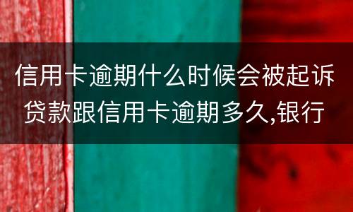 信用卡逾期什么时候会被起诉 贷款跟信用卡逾期多久,银行会起诉