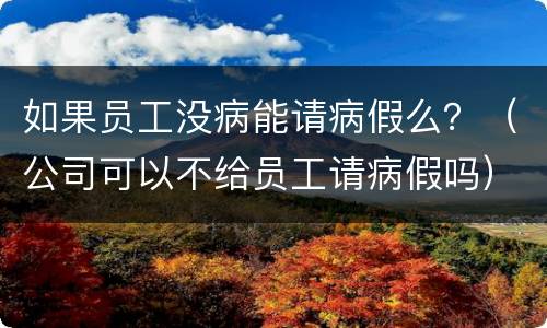 如果员工没病能请病假么？（公司可以不给员工请病假吗）