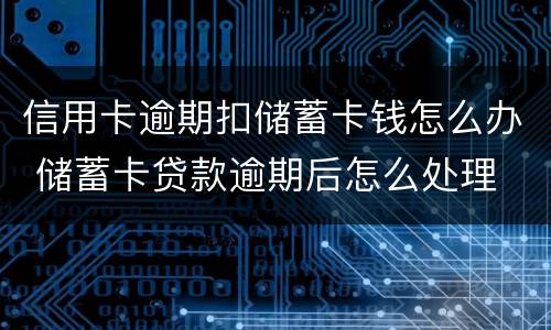 信用卡逾期扣储蓄卡钱怎么办 储蓄卡贷款逾期后怎么处理
