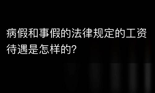 病假和事假的法律规定的工资待遇是怎样的？