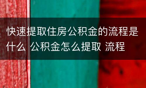 快速提取住房公积金的流程是什么 公积金怎么提取 流程