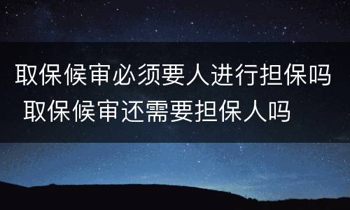 取保候审必须要人进行担保吗 取保候审还需要担保人吗