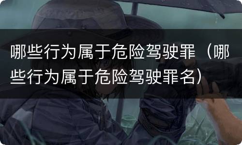 哪些行为属于危险驾驶罪（哪些行为属于危险驾驶罪名）
