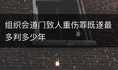 组织会道门致人重伤罪既遂最多判多少年