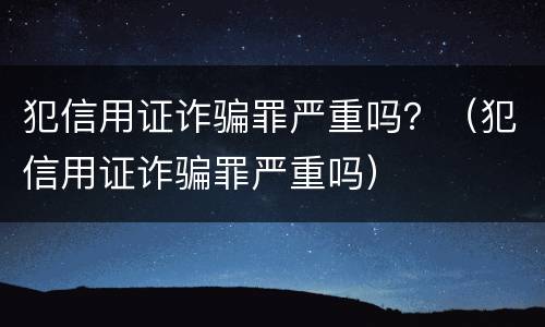犯信用证诈骗罪严重吗？（犯信用证诈骗罪严重吗）
