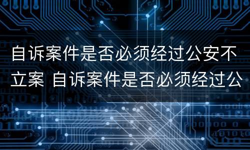 自诉案件是否必须经过公安不立案 自诉案件是否必须经过公安不立案处理