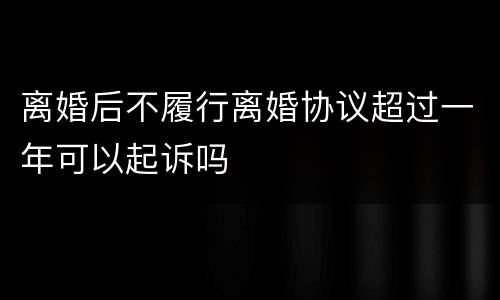 离婚后不履行离婚协议超过一年可以起诉吗
