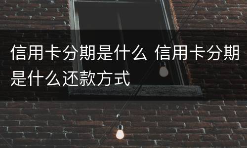 信用卡分期是什么 信用卡分期是什么还款方式