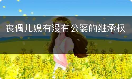 丧偶儿媳有没有公婆的继承权