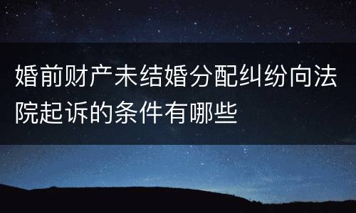 婚前财产未结婚分配纠纷向法院起诉的条件有哪些