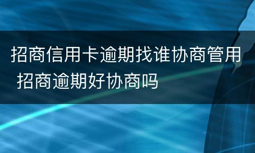 招商信用卡逾期找谁协商管用 招商逾期好协商吗