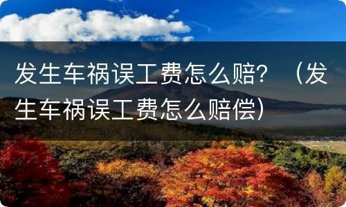 发生车祸误工费怎么赔？（发生车祸误工费怎么赔偿）