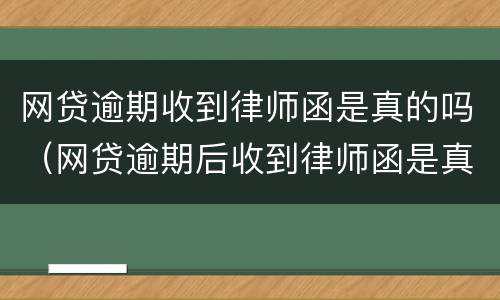 网贷逾期收到律师函是真的吗（网贷逾期后收到律师函是真是假）