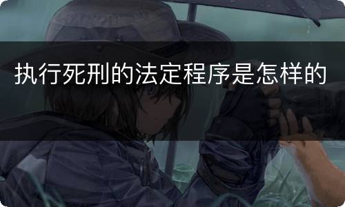 执行死刑的法定程序是怎样的