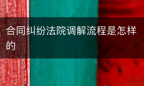 合同纠纷法院调解流程是怎样的