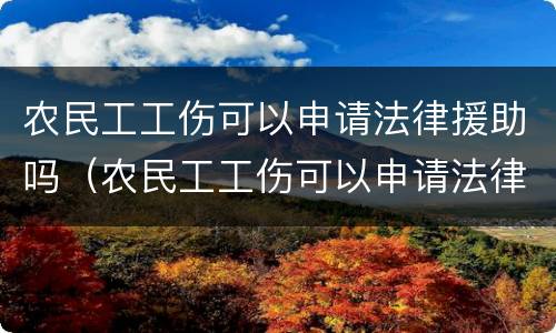农民工工伤可以申请法律援助吗（农民工工伤可以申请法律援助吗?）