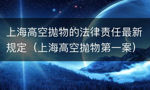 上海高空抛物的法律责任最新规定（上海高空抛物第一案）