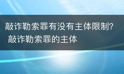 敲诈勒索罪有没有主体限制？ 敲诈勒索罪的主体