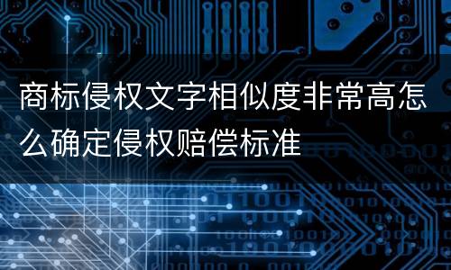 商标侵权文字相似度非常高怎么确定侵权赔偿标准