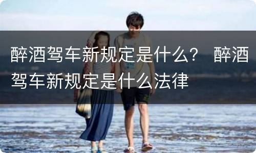 醉酒驾车新规定是什么？ 醉酒驾车新规定是什么法律