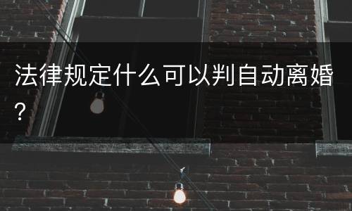 法律规定什么可以判自动离婚？