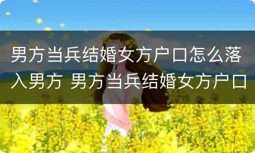男方当兵结婚女方户口怎么落入男方 男方当兵结婚女方户口怎么落入男方名下