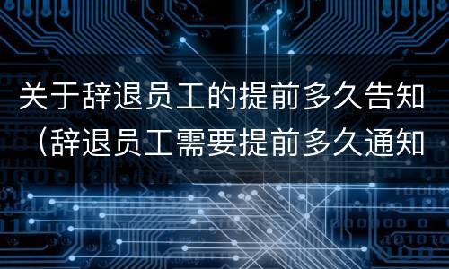 关于辞退员工的提前多久告知（辞退员工需要提前多久通知）