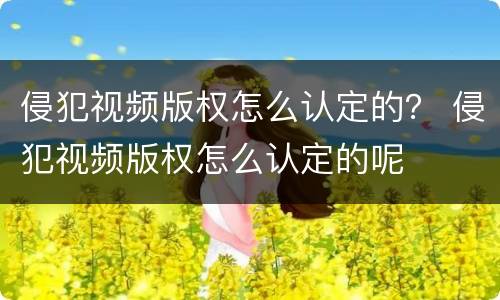 侵犯视频版权怎么认定的？ 侵犯视频版权怎么认定的呢