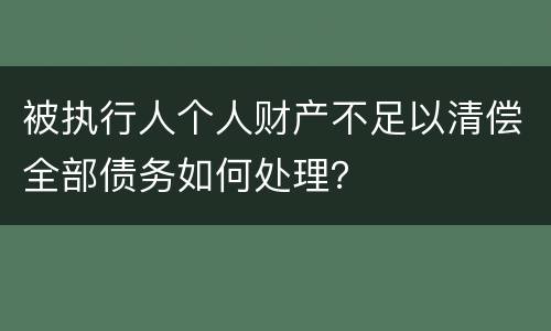 被执行人个人财产不足以清偿全部债务如何处理？