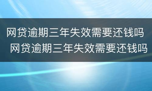 网贷逾期三年失效需要还钱吗 网贷逾期三年失效需要还钱吗知乎