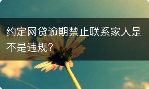 约定网贷逾期禁止联系家人是不是违规?