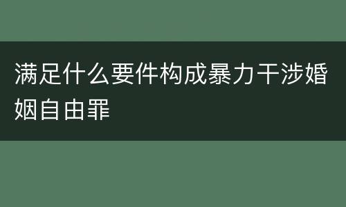 满足什么要件构成暴力干涉婚姻自由罪