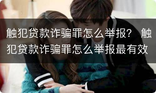 触犯贷款诈骗罪怎么举报？ 触犯贷款诈骗罪怎么举报最有效