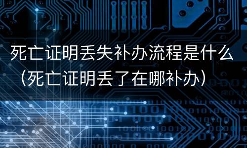 死亡证明丢失补办流程是什么（死亡证明丢了在哪补办）