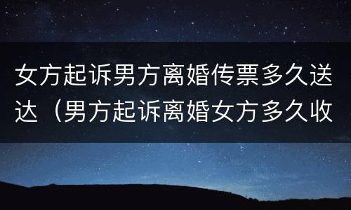 女方起诉男方离婚传票多久送达（男方起诉离婚女方多久收到传票）