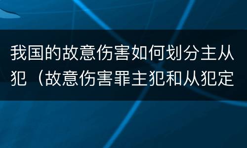 我国的故意伤害如何划分主从犯（故意伤害罪主犯和从犯定义）