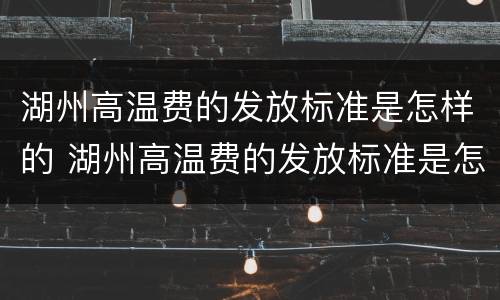 湖州高温费的发放标准是怎样的 湖州高温费的发放标准是怎样的呢