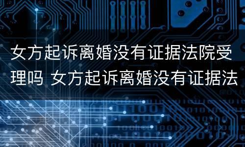 女方起诉离婚没有证据法院受理吗 女方起诉离婚没有证据法院受理吗怎么办