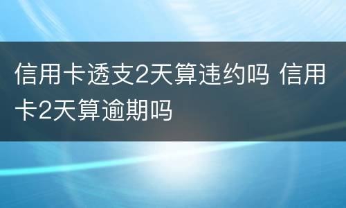 信用卡透支2天算违约吗 信用卡2天算逾期吗