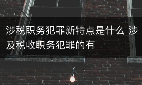 涉税职务犯罪新特点是什么 涉及税收职务犯罪的有
