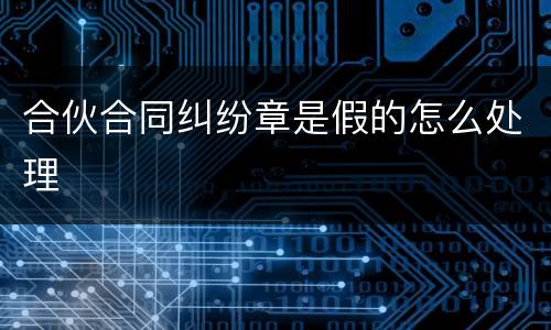 合伙合同纠纷章是假的怎么处理