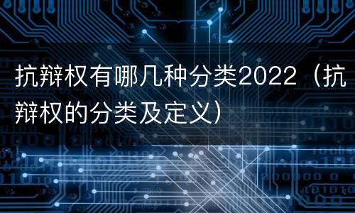 抗辩权有哪几种分类2022（抗辩权的分类及定义）