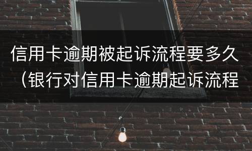 信用卡逾期被起诉流程要多久（银行对信用卡逾期起诉流程）