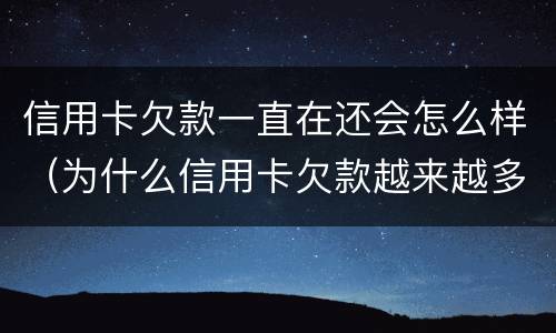 信用卡欠款一直在还会怎么样（为什么信用卡欠款越来越多）
